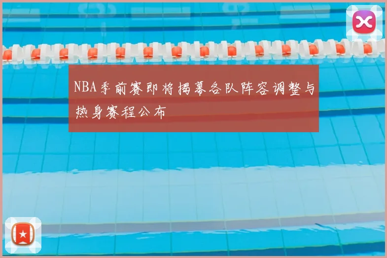 NBA季前赛即将揭幕各队阵容调整与热身赛程公布