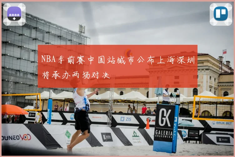 NBA季前赛中国站城市公布上海深圳将承办两场对决