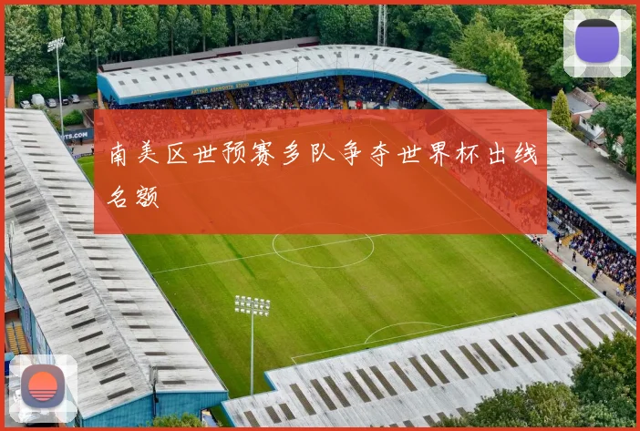 南美区世预赛多队争夺世界杯出线名额