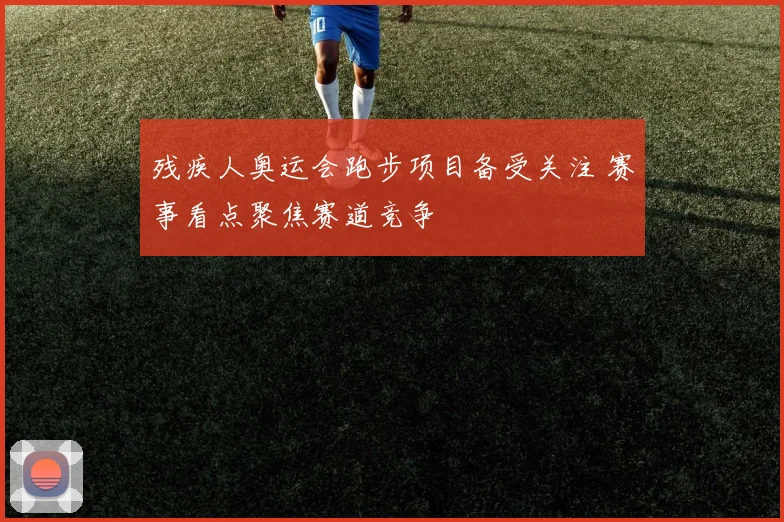 残疾人奥运会跑步项目备受关注 赛事看点聚焦赛道竞争