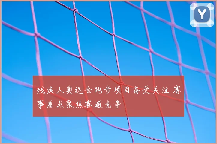 残疾人奥运会跑步项目备受关注 赛事看点聚焦赛道竞争