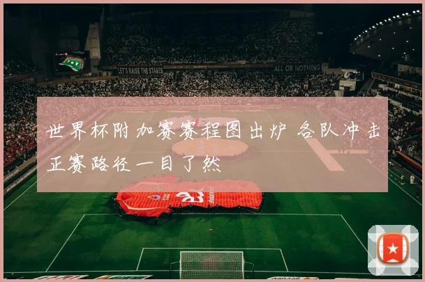 世界杯附加赛赛程图出炉 各队冲击正赛路径一目了然