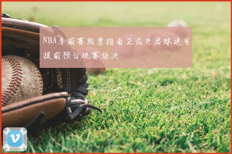 NBA季前赛购票指南正式开启球迷可提前预订观赛场次