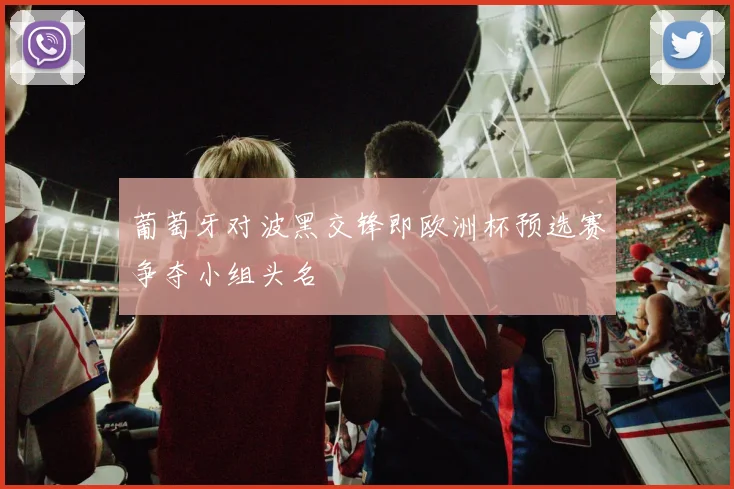 葡萄牙对波黑交锋即欧洲杯预选赛争夺小组头名