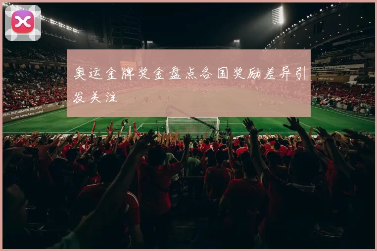 奥运金牌奖金盘点各国奖励差异引发关注
