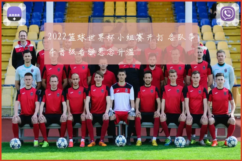 2022篮球世界杯小组赛开打 各队争夺晋级名额悬念升温