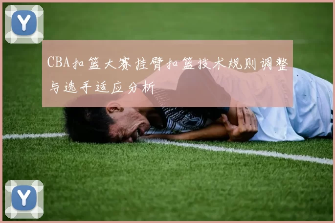 CBA扣篮大赛挂臂扣篮技术规则调整与选手适应分析