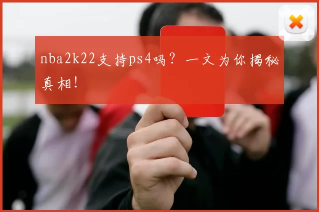 nba2k22支持ps4吗？一文为你揭秘真相！