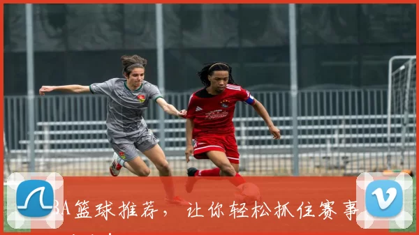 CBA篮球推荐，让你轻松抓住赛事热门看点！