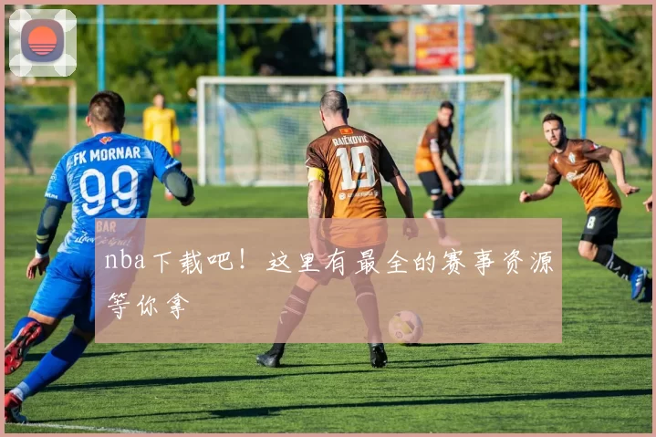 nba下载吧!这里有最全的赛事资源等你拿
