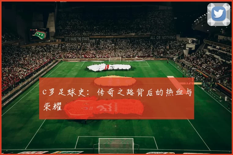 c罗足球史:传奇之路背后的热血与荣耀