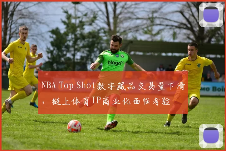 NBA Top Shot数字藏品交易量下滑，链上体育IP商业化面临考验