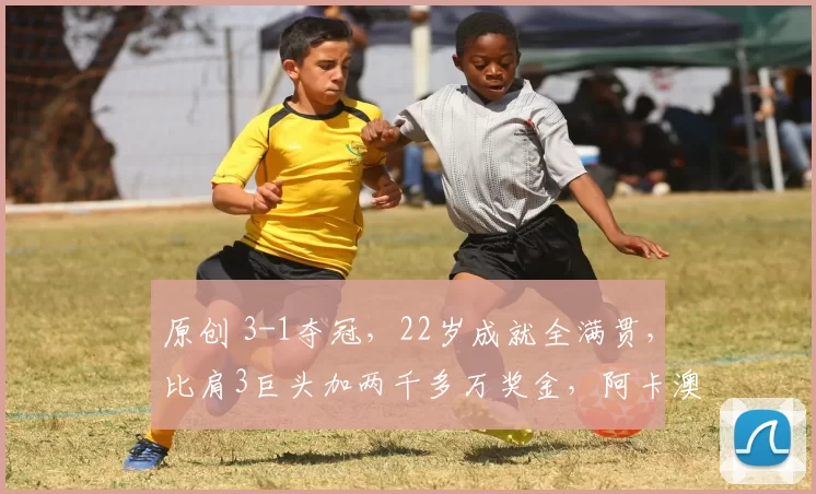 原创 3-1夺冠，22岁成就全满贯，比肩3巨头加两千多万奖金，阿卡澳网封神