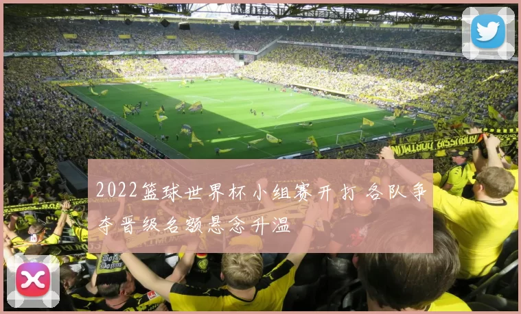 2022篮球世界杯小组赛开打 各队争夺晋级名额悬念升温