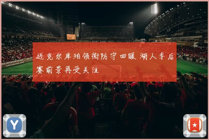 迈克尔库珀领衔防守回暖 湖人季后赛前景再受关注